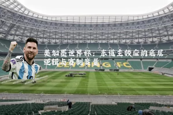 美加墨世界杯:东道主效应的底层逻辑与赛制变量