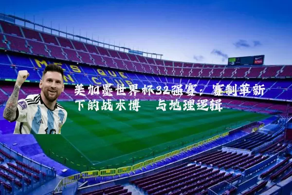 美加墨世界杯32强赛:赛制革新下的战术博弈与地理逻辑
