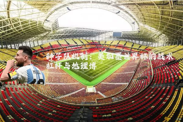 种子队机制：美加墨世界杯的战术杠杆与地理博弈