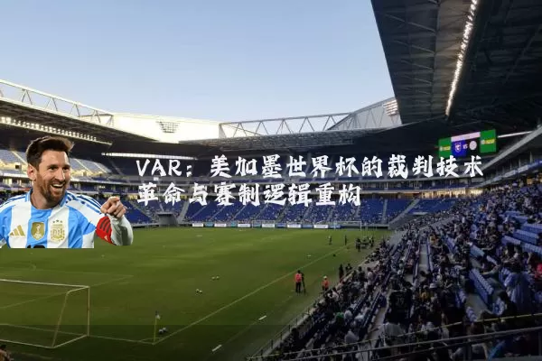 VAR：美加墨世界杯的裁判技术革命与赛制逻辑重构