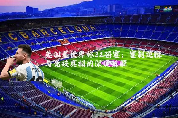美加墨世界杯32强赛:赛制逻辑与竞技真相的深度拆解