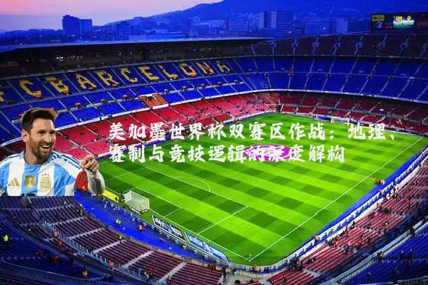 美加墨世界杯双赛区作战:地理、赛制与竞技逻辑的深度解构