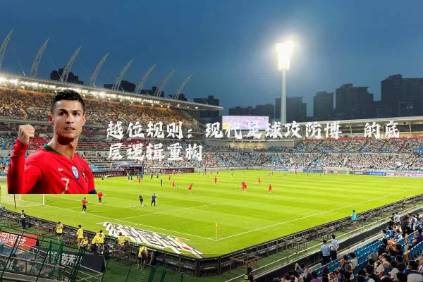 越位规则:现代足球攻防博弈的底层逻辑重构