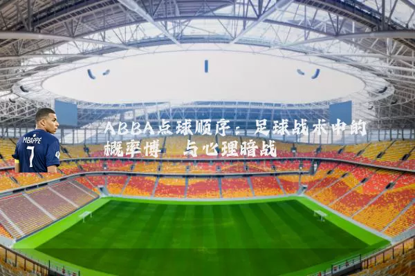 ABBA点球顺序:足球战术中的概率博弈与心理暗战