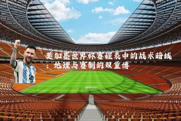 美加墨世界杯赛程表中的战术暗线：地理与赛制的双重博弈