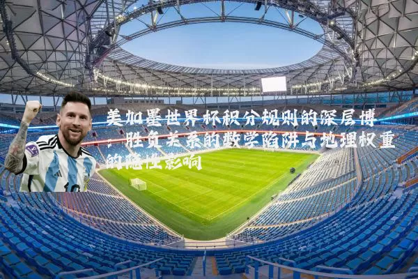 美加墨世界杯积分规则的深层博弈:胜负关系的数学陷阱与地理权重的隐性影响