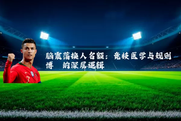 脑震荡换人名额:竞技医学与规则博弈的深层逻辑