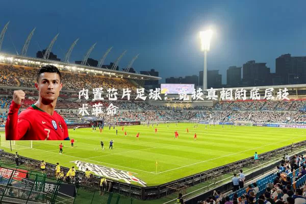 内置芯片足球:竞技真相的底层技术革命