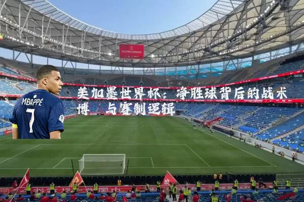 美加墨世界杯:净胜球背后的战术博弈与赛制逻辑