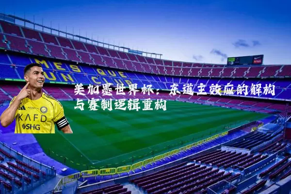 美加墨世界杯:东道主效应的解构与赛制逻辑重构