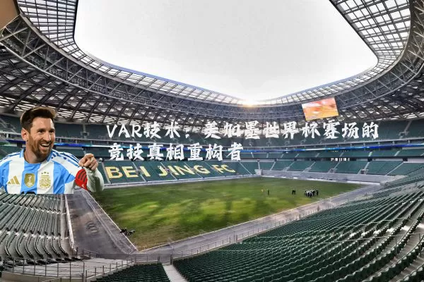 VAR技术：美加墨世界杯赛场的竞技真相重构者