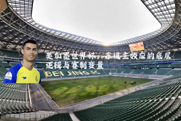 美加墨世界杯:东道主效应的底层逻辑与赛制变量