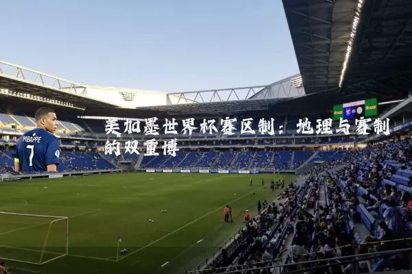 美加墨世界杯赛区制:地理与赛制的双重博弈