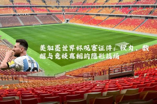 美加墨世界杯观赛证件:权力、数据与竞技真相的隐形战场