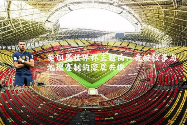 美加墨世界杯主题曲:竞技叙事与地理赛制的深层共振
