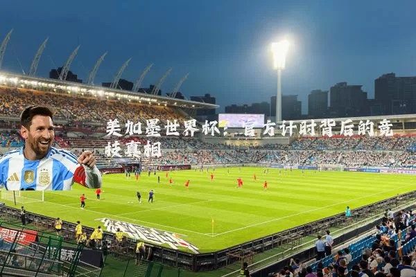 美加墨世界杯:官方计时背后的竞技真相