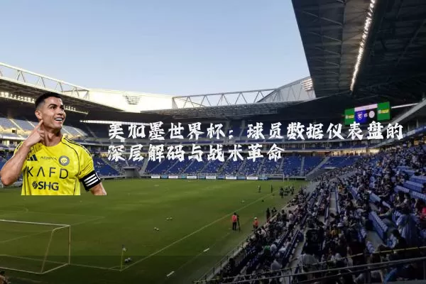 美加墨世界杯:球员数据仪表盘的深层解码与战术革命