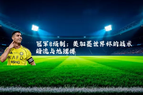 冠军8场制:美加墨世界杯的战术暗流与地理博弈